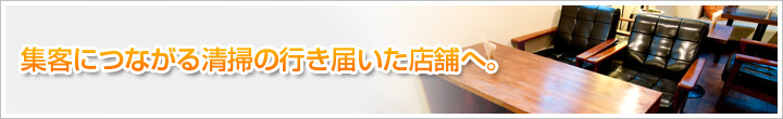 集客につながる清掃の行き届いた店舗へ